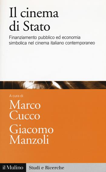Il cinema di Stato. Finanziamento pubblico ed economia simbolica nel cinema italiano contemporaneo  - Libro Il Mulino 2017, Studi e ricerche | Libraccio.it