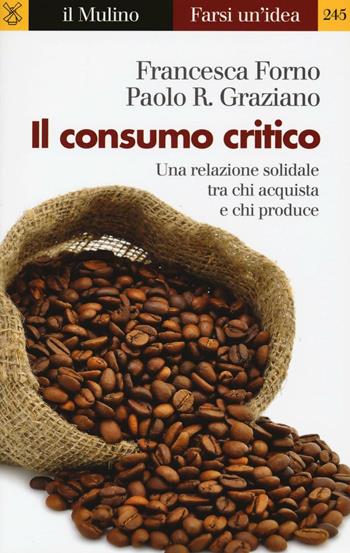 Il consumo critico. Una relazione solidale tra chi acquista e chi produce - Francesca Forno, Paolo Graziano - Libro Il Mulino 2016, Farsi un'idea | Libraccio.it