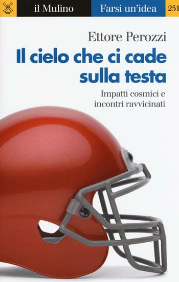 Il cielo che ci cade sulla testa. Impatti cosmici e incontri ravvicinati - Ettore Perozzi - Libro Il Mulino 2016, Farsi un'idea | Libraccio.it