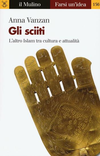 Gli sciiti. L'altro Islam tra cultura e attualità - Anna Vanzan - Libro Il Mulino 2016, Farsi un'idea | Libraccio.it