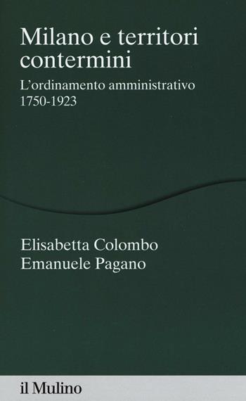 Milano e territori contermini. L'ordinamento amministrativo 1750-1923 - Elisabetta Colombo, Emanuele Pagano - Libro Il Mulino 2016, Percorsi | Libraccio.it