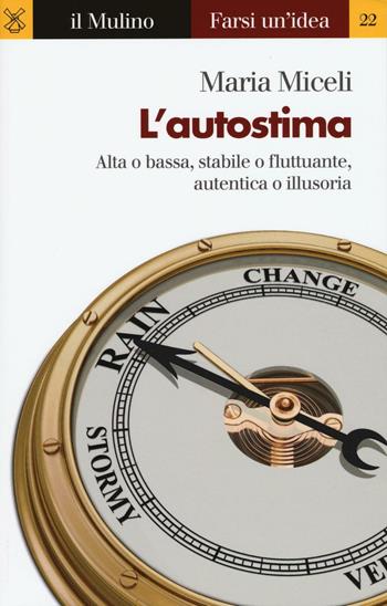 L'autostima. Alta o bassa, stabile o fluttuante, autentica o illusoria - Maria Miceli - Libro Il Mulino 2016, Farsi un'idea | Libraccio.it