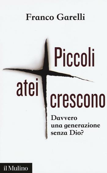 Piccoli atei crescono. Davvero una generazione senza Dio? - Franco Garelli - Libro Il Mulino 2016, Contemporanea | Libraccio.it