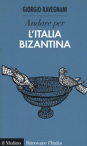 Andare per l'Italia bizantina - Giorgio Ravegnani - Libro Il Mulino 2016, Ritrovare l'Italia | Libraccio.it