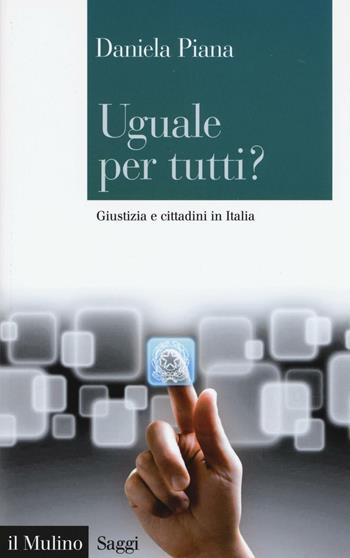 Uguale per tutti? Giustizia e cittadini in Italia - Daniela Piana - Libro Il Mulino 2016, Saggi | Libraccio.it