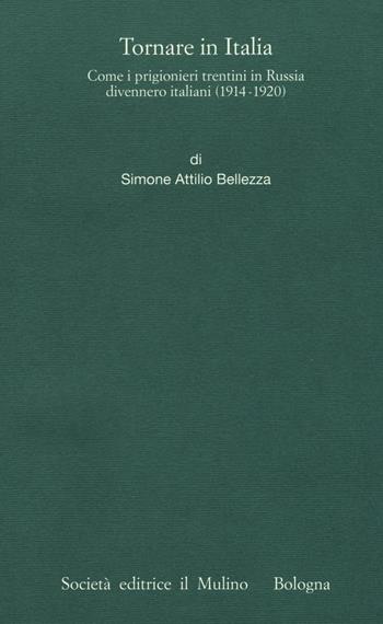 Tornare in Italia. Come i prigionieri trentini in Russia divennero italiani (1914-1920) - Simone Attilio Bellezza - Libro Il Mulino 2016, Pubblicazioni Ist. italo-germanico Trento | Libraccio.it