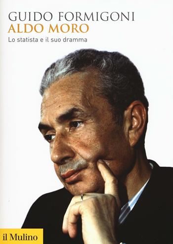 Aldo Moro. Lo statista e il suo dramma - Guido Formigoni - Libro Il Mulino 2016, Biblioteca storica | Libraccio.it