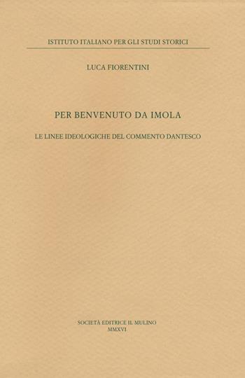 Per Benvenuto da Imola. Le linee ideologiche del commento dantesco - Luca Fiorentini - Libro Il Mulino 2017, Pubblicazioni dell'Istituto italiano per gli studi storici | Libraccio.it