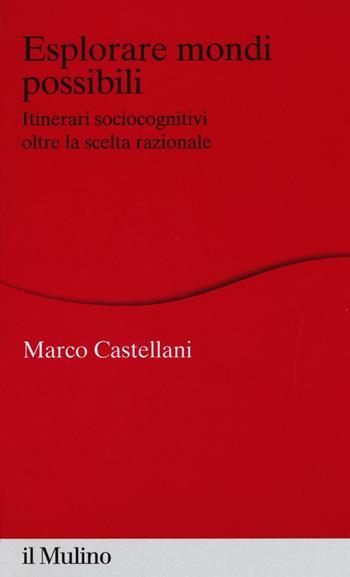 Esplorare mondi possibili. Itinerari sociocognitivi oltre la scelta razionale - Marco Castellani - Libro Il Mulino 2016, Percorsi | Libraccio.it