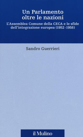 Un Parlamento oltre le nazioni. L'Assemblea Comune della CECA e le sfide dell'integrazione europea (1952-1958) - Sandro Guerrieri - Libro Il Mulino 2016, Fonti e studi sul federalismo e sull'integrazione europea. Perc. tem | Libraccio.it