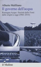 Il governo dell'acqua. Romagna Acque-Società delle Fonti dalle origini a oggi (1966-2016)