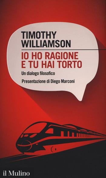 Io ho ragione e tu hai torto. Un dialogo filosofico - Timothy Williamson - Libro Il Mulino 2016, Intersezioni | Libraccio.it