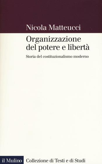 Organizzazione del potere e libertà. Storia del costituzionalismo moderno - Nicola Matteucci - Libro Il Mulino 2016, Collezione di testi e di studi | Libraccio.it