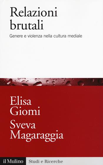 Relazioni brutali. Genere e violenza nella cultura mediale - Elisa Giomi, Sveva Magaraggia - Libro Il Mulino 2017, Studi e ricerche | Libraccio.it