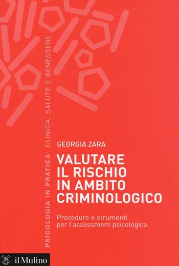 Valutare il rischio in ambito criminologico. Procedure e strumenti per l'assessement psicologico - Georgia Zara - Libro Il Mulino 2016, Psicologia in pratica | Libraccio.it