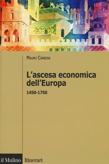 L'ascesa economica dell'Europa (1450-1750) - Mauro Carboni - Libro Il Mulino 2016, Itinerari. Storia | Libraccio.it
