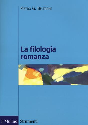 La filologia romanza - Pietro G. Beltrami - Libro Il Mulino 2017, Strumenti. Linguistica e critica letter. | Libraccio.it