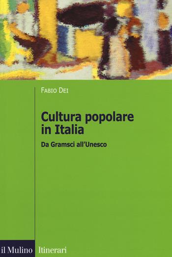 Cultura popolare in Italia. Da Gramsci all'Unesco - Fabio Dei - Libro Il Mulino 2018, Itinerari | Libraccio.it