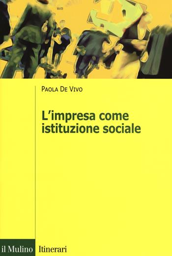 L' impresa come istituzione sociale - Paola De Vivo - Libro Il Mulino 2017, Itinerari. Sociologia | Libraccio.it
