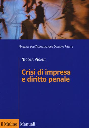 Crisi di impresa e diritto penale. Manuali dell'Associazione Disiano Preite - Nicola Pisani - Libro Il Mulino 2018, Manuali. Diritto | Libraccio.it