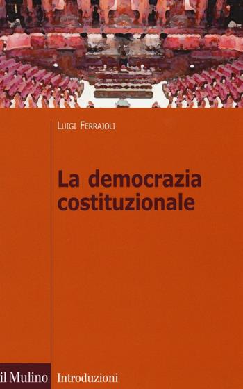 La democrazia costituzionale - Luigi Ferrajoli - Libro Il Mulino 2016, Introduzioni. Diritto | Libraccio.it