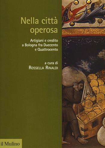 Nella città operosa. Artigiani e credito a Bologna fra Duecento e Quattrocento  - Libro Il Mulino 2016, Storia dell'economia e del credito | Libraccio.it