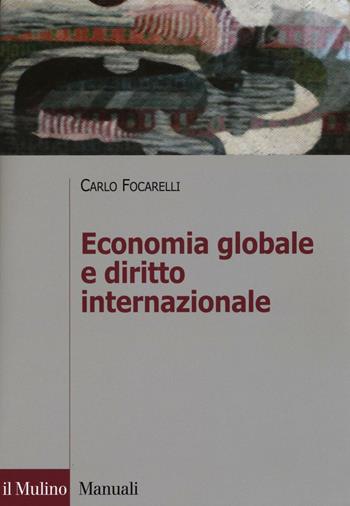 Economia globale e diritto internazionale - Carlo Focarelli - Libro Il Mulino 2016, Manuali | Libraccio.it