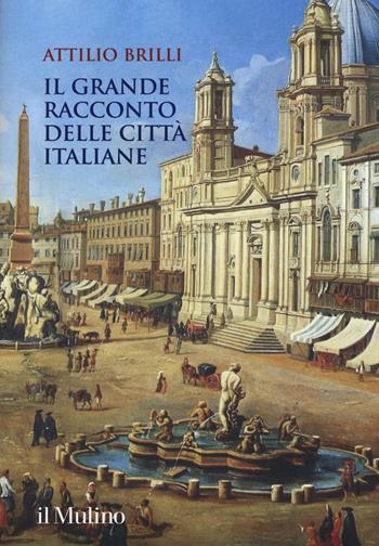 Il grande racconto delle città italiane. Ediz. a colori - Attilio Brilli - Libro Il Mulino 2016, Grandi illustrati | Libraccio.it
