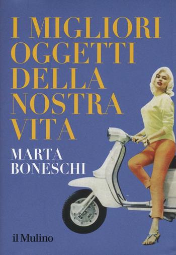 I migliori oggetti della nostra vita - Marta Boneschi - Libro Il Mulino 2016, Grandi illustrati | Libraccio.it