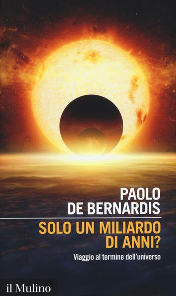 Solo un miliardo di anni? Viaggio al termine dell'universo - Paolo De Bernardis - Libro Il Mulino 2016, Intersezioni | Libraccio.it