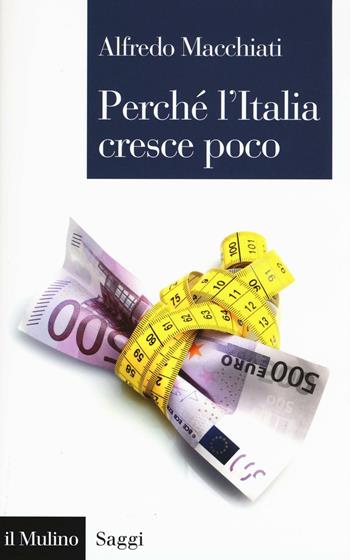 Perché l'Italia cresce poco - Alfredo Macchiati - Libro Il Mulino 2016, Saggi | Libraccio.it