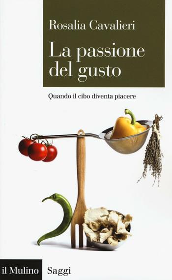 La passione del gusto. Quando il cibo diventa piacere - Rosalia Cavalieri - Libro Il Mulino 2016, Saggi | Libraccio.it