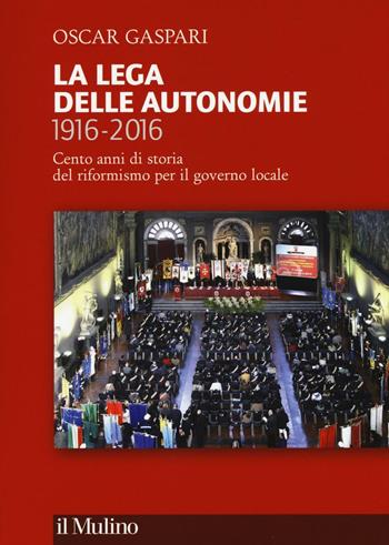 La Lega delle autonomie 1916-2016. Cento anni di storia del riformismo per il governo locale -  Oscar Gaspari - Libro Il Mulino 2016 | Libraccio.it