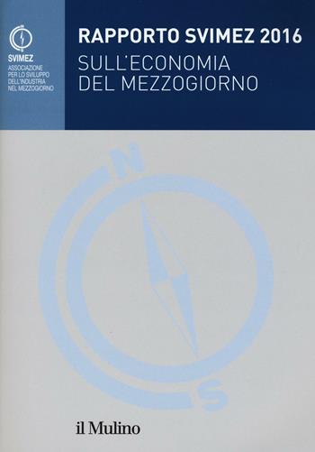 Rapporto Svimez 2016 sull'economia del Mezzogiorno  - Libro Il Mulino 2016, Pubblicazioni SVIMEZ | Libraccio.it