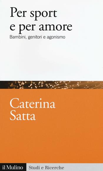 Per sport e per amore. Bambini, genitori e agonismo - Caterina Satta - Libro Il Mulino 2017, Studi e ricerche | Libraccio.it