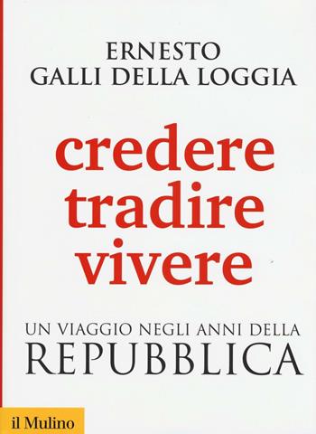 Credere, tradire, vivere. Un viaggio negli anni della Repubblica - Ernesto Galli Della Loggia - Libro Il Mulino 2016, Biblioteca storica | Libraccio.it