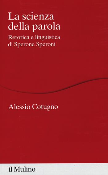 La scienza della parola. Retorica e linguistica di Sperone Speroni - Alessio Cotugno - Libro Il Mulino 2019, Percorsi | Libraccio.it