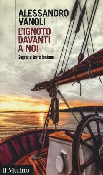 L' ignoto davanti a noi. Sognare terre lontane - Alessandro Vanoli - Libro Il Mulino 2017, Intersezioni | Libraccio.it