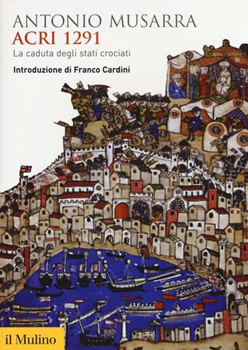 Acri 1291. La caduta degli stati crociati - Antonio Musarra - Libro Il Mulino 2017, Biblioteca storica | Libraccio.it