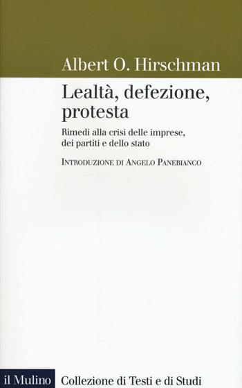 Lealtà, defezione, protesta. Rimedi alla crisi delle imprese, dei partiti e dello stato - Albert O. Hirschman - Libro Il Mulino 2017, Collezione di testi e di studi | Libraccio.it