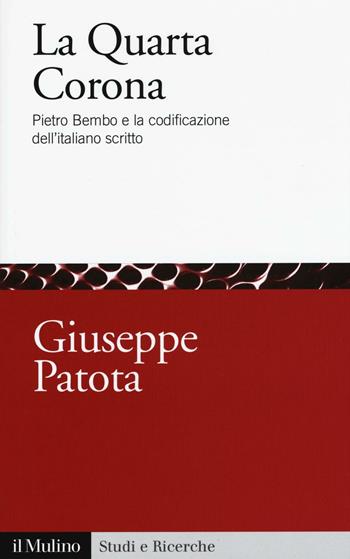 La quarta corona. Pietro Bembo e la codificazione dell'italiano scritto - Giuseppe Patota - Libro Il Mulino 2017, Studi e ricerche | Libraccio.it