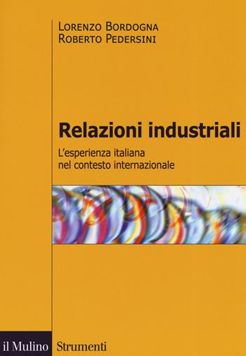 Relazioni industriali. L'esperienza italiana nel contesto internazionale - Lorenzo Bordogna, Roberto Pedersini - Libro Il Mulino 2019, Strumenti | Libraccio.it
