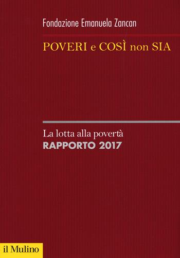 Poveri e così non sia. La lotta alla povertà. Rapporto 2017  - Libro Il Mulino 2017, Sistemi di welfare | Libraccio.it