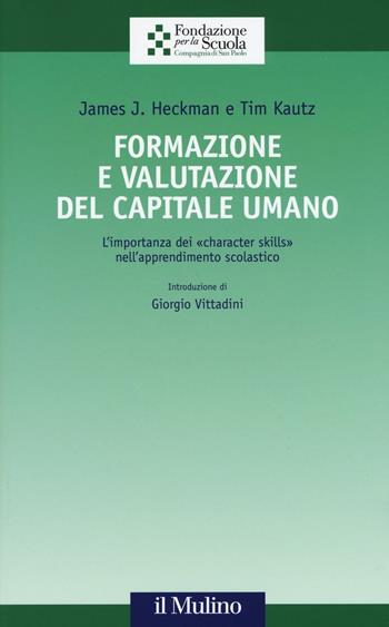 Formazione e valutazione del capitale umano. L'importanza dei «character skills» nell'apprendimento scolastico - James J. Heckman, Tim Kautz - Libro Il Mulino 2017, Collana della Fondazione per la Scuola della Compagnia di San Paolo | Libraccio.it