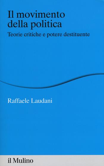Il movimento della politica. Teorie critiche e potere destituente - Raffaele Laudani - Libro Il Mulino 2017, Percorsi | Libraccio.it