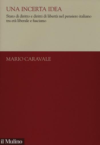 Una incerta idea. Stato di diritto e diritti di libertà nel pensiero italiano tra età liberale e fascismo - Mario Caravale - Libro Il Mulino 2017, Collana di studi giuridici | Libraccio.it