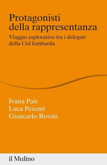 Protagonisti della rappresentanza. Viaggio esplorativo tra i delegati della Cisl lombarda - Ivana Pais, Luca Pesenti, Giancarlo Rovati - Libro Il Mulino 2018, Percorsi | Libraccio.it