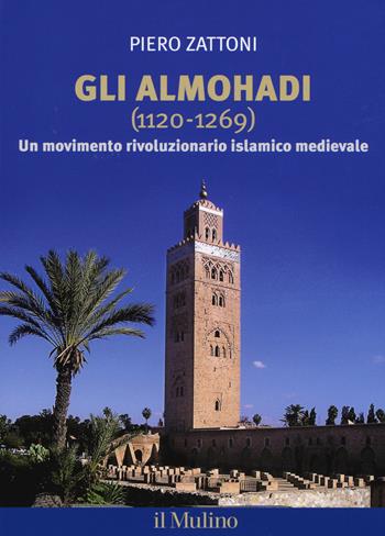 Gli Almohadi 1120-1269. Un movimento rivoluzionario islamico medievale - Piero Zattoni - Libro Il Mulino 2017 | Libraccio.it