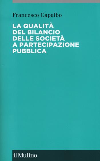 La qualità del bilancio delle società a partecipazione pubblica - Francesco Capalbo - Libro Il Mulino 2017, Collana di accounting | Libraccio.it