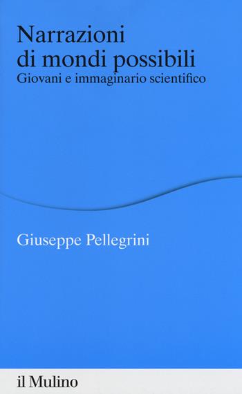 Narrazioni di mondi possibili. Giovani e immaginario scientifico - Giuseppe Pellegrini - Libro Il Mulino 2018, Percorsi | Libraccio.it